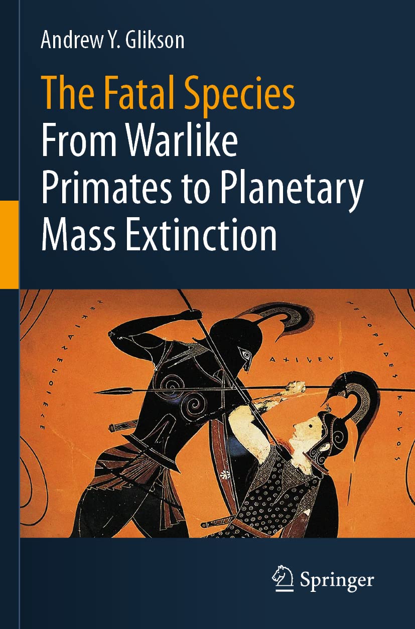 The Fatal Species From Warlike Primates to Planetary Mass Extinction