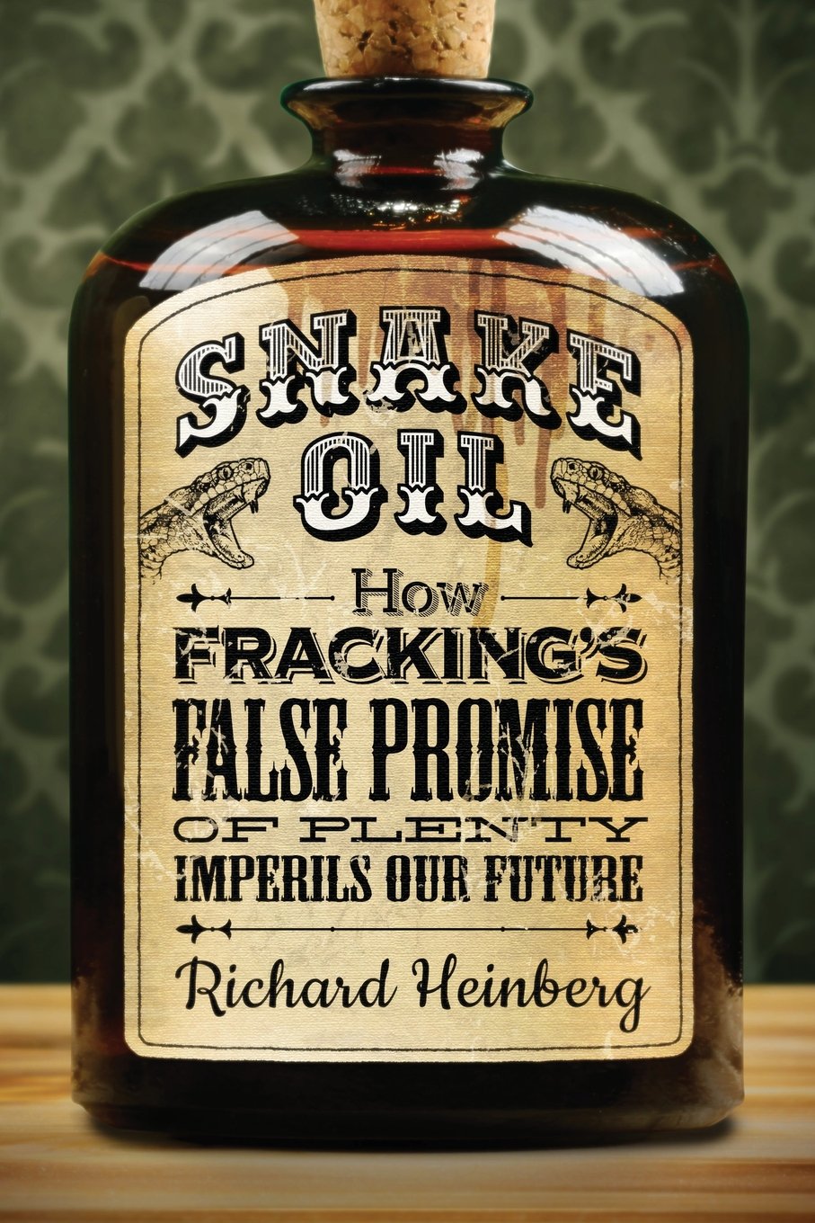 Snake Oil How Fracking's False Promise of Plenty Imperils Our Future